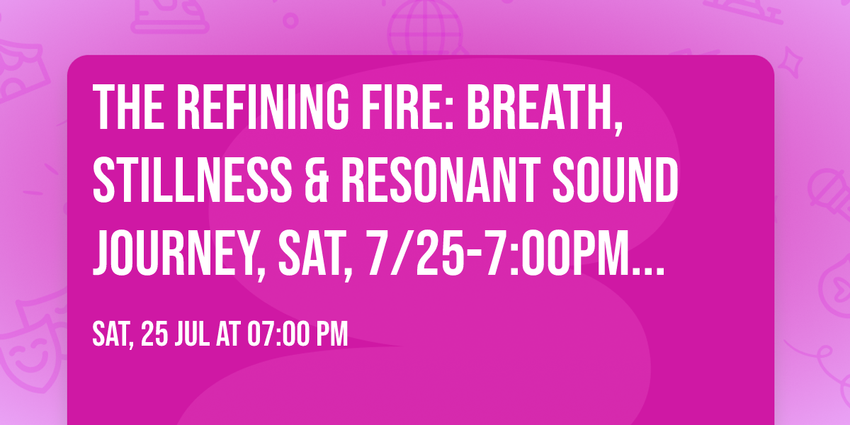 The Refining Fire: Breath, Stillness & Resonant Sound Journey, Sat, 7\/25-7:00PM, Yoga Bliss Fest