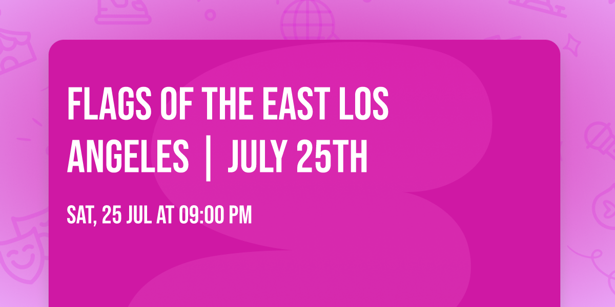 FLAGS OF THE EAST  Los Angeles | JULY 25th