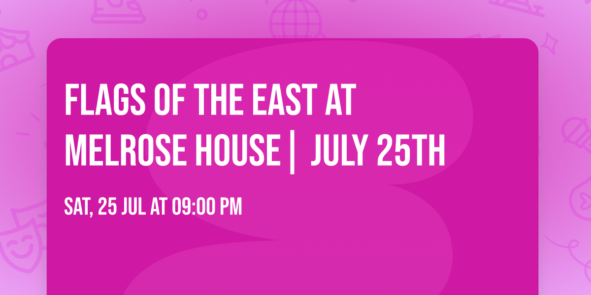FLAGS OF THE EAST  at MELROSE HOUSE| JULY 25th
