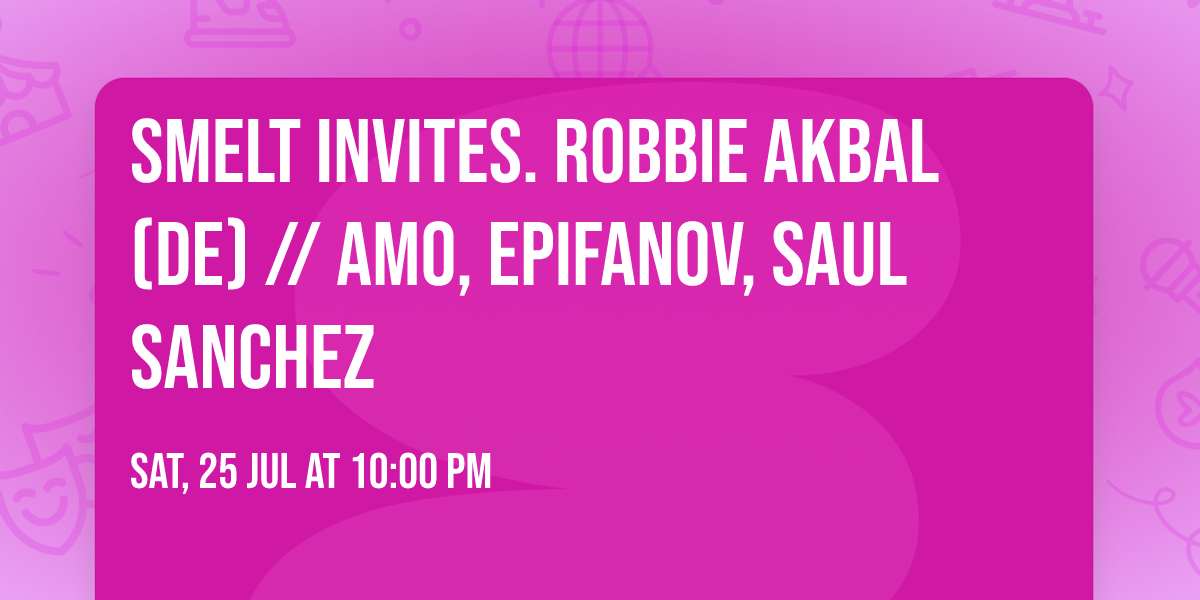 Smelt invites. Robbie Akbal (DE) \/\/ Amo, Epifanov, Saul Sanchez