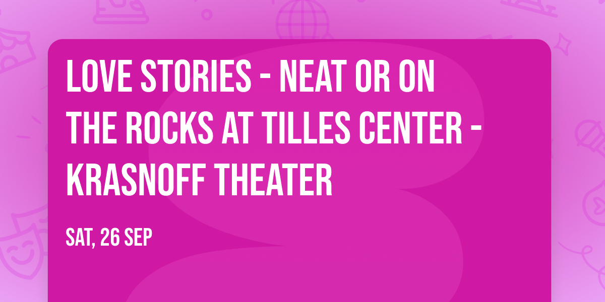 Love Stories - Neat or on the Rocks at Tilles Center - Krasnoff Theater