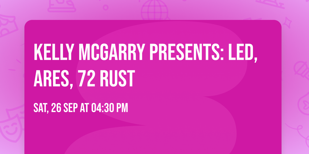 KELLY MCGARRY PRESENTS: LED, ARES, 72 RUST