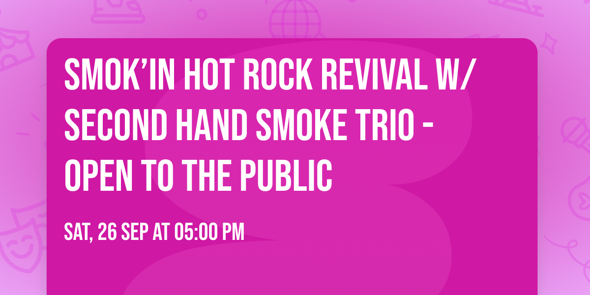 SMOK\u2019IN HOT ROCK REVIVAL w\/ SECOND HAND SMOKE TRIO - Open To The Public