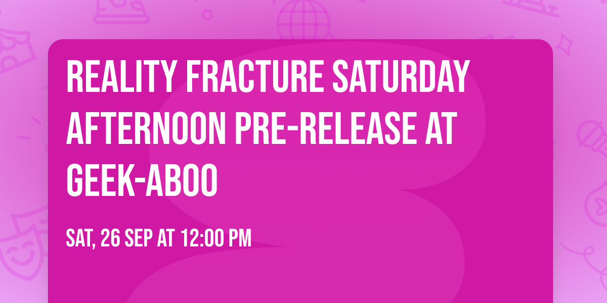 Reality Fracture Saturday Afternoon Pre-Release at Geek-Aboo 