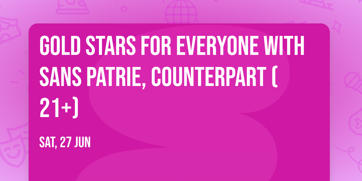 Gold Stars for Everyone with Sans Patrie, Counterpart (21+)