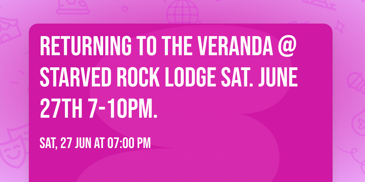 \nRETURNING TO The VERANDA @ Starved Rock Lodge SAT. JUNE 27th 7-10pm.