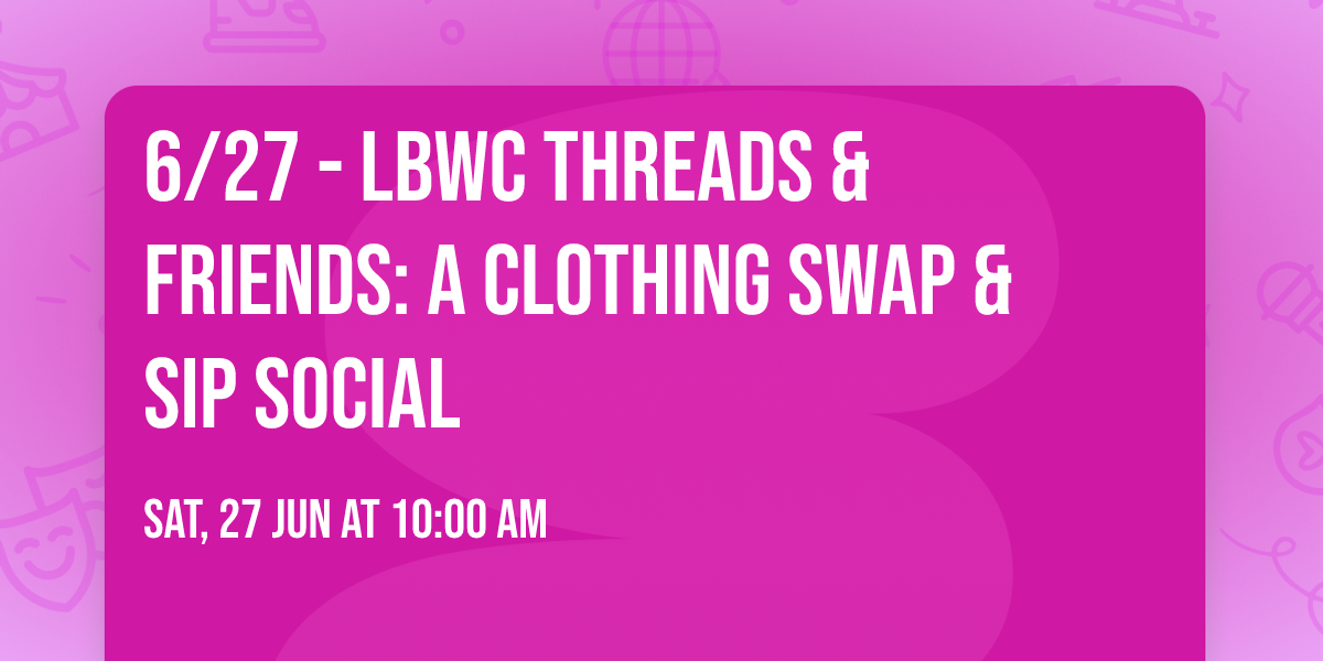 6\/27 - LBWC Threads & Friends: A Clothing Swap & Sip Social