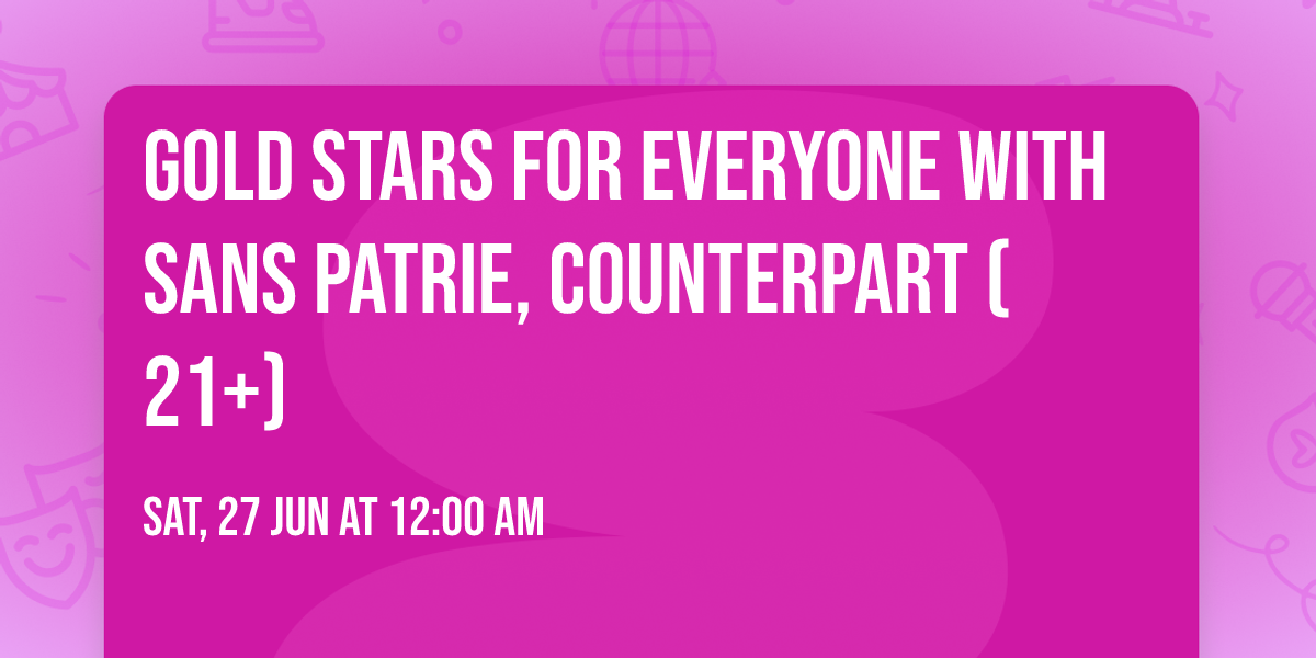 Gold Stars for Everyone with Sans Patrie, Counterpart (21+)