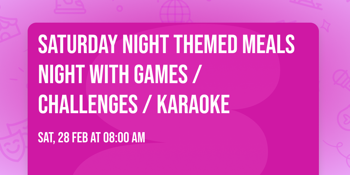 Saturday night themed meals night with games   \/ challenges \/ Karaoke