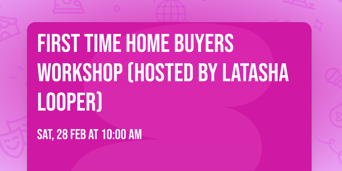 First Time Home Buyers Workshop (hosted by Latasha Looper)