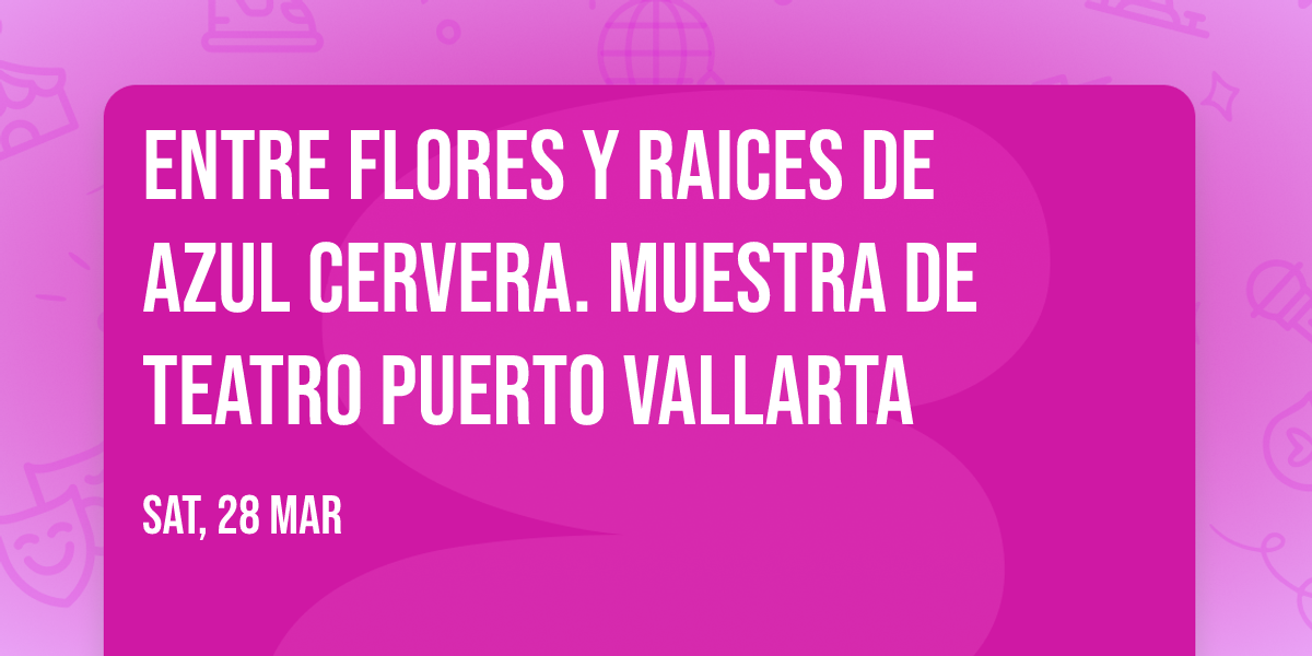 Entre Flores y Raices de Azul Cervera. Muestra de Teatro Puerto Vallarta