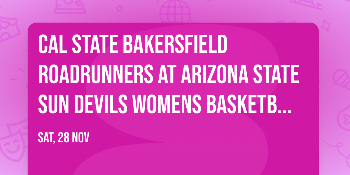 Cal State Bakersfield Roadrunners at Arizona State Sun Devils Womens Basketball