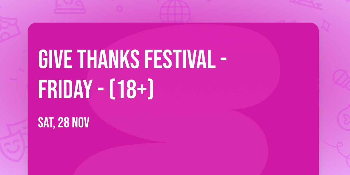 Give Thanks Festival - Friday - (18+)
