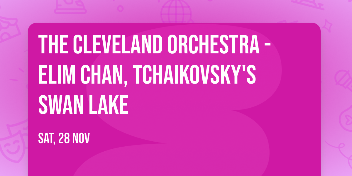The Cleveland Orchestra - Elim Chan, Tchaikovsky's Swan Lake
