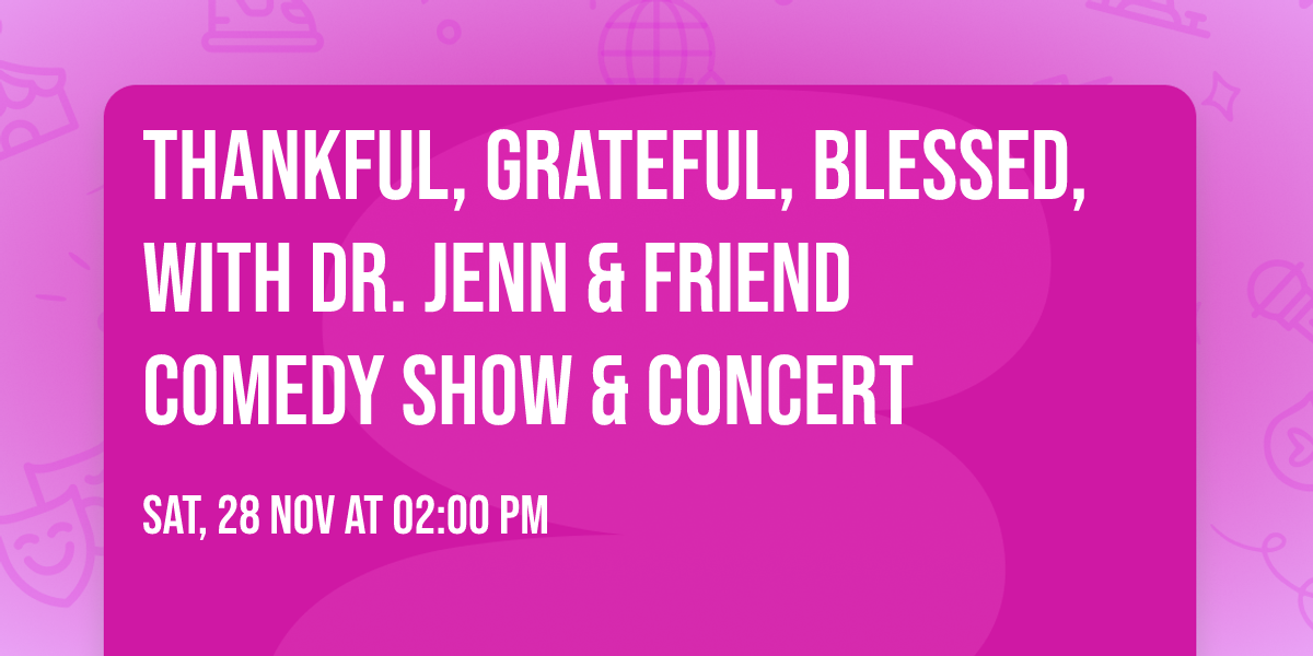 Thankful, Grateful, Blessed, with Dr. Jenn & Friend Comedy Show & Concert