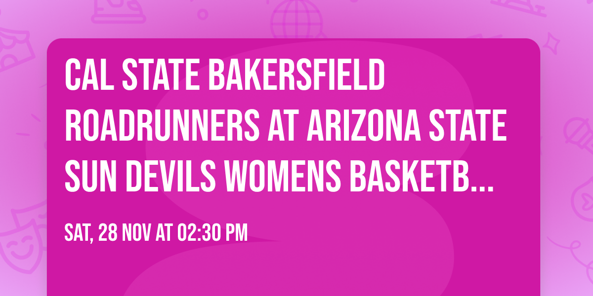 Cal State Bakersfield Roadrunners at Arizona State Sun Devils Womens Basketball