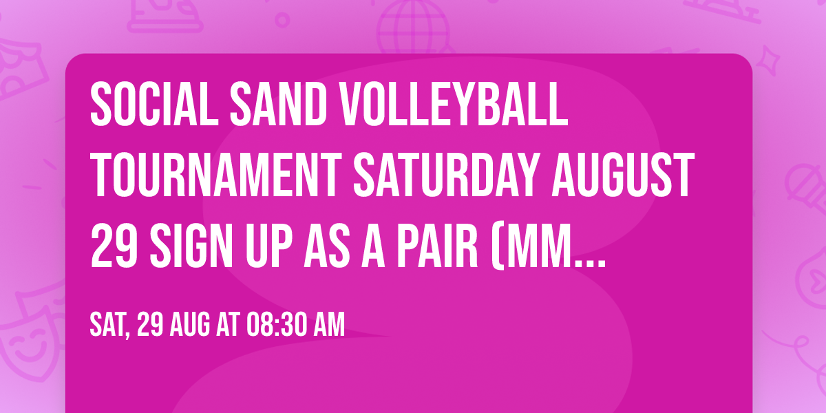 Social Sand Volleyball Tournament Saturday August 29 Sign up as a pair (MM or FF) or an individual