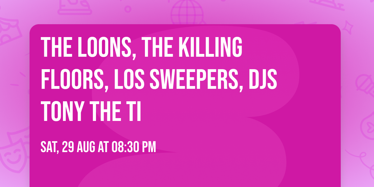 The Loons, The Killing Floors, Los Sweepers, DJs Tony the Ti