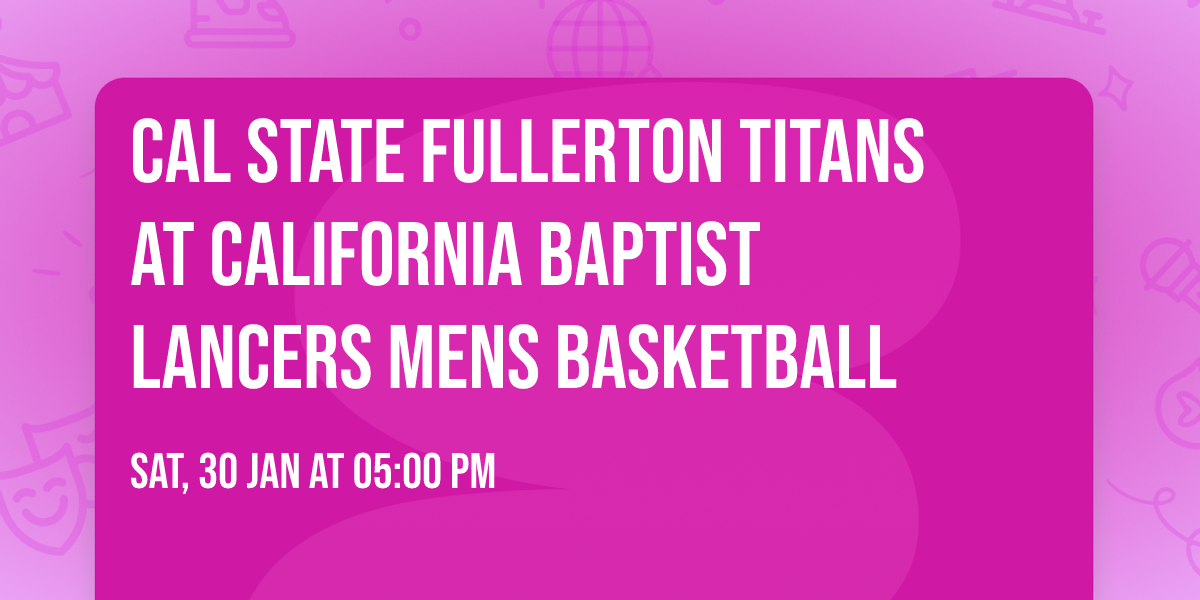 Cal State Fullerton Titans at California Baptist Lancers Mens Basketball