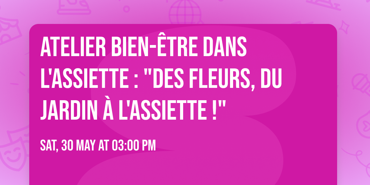 Atelier BIEN-\u00caTRE dans l'ASSIETTE : "des fleurs, du jardin \u00e0 l'assiette !"