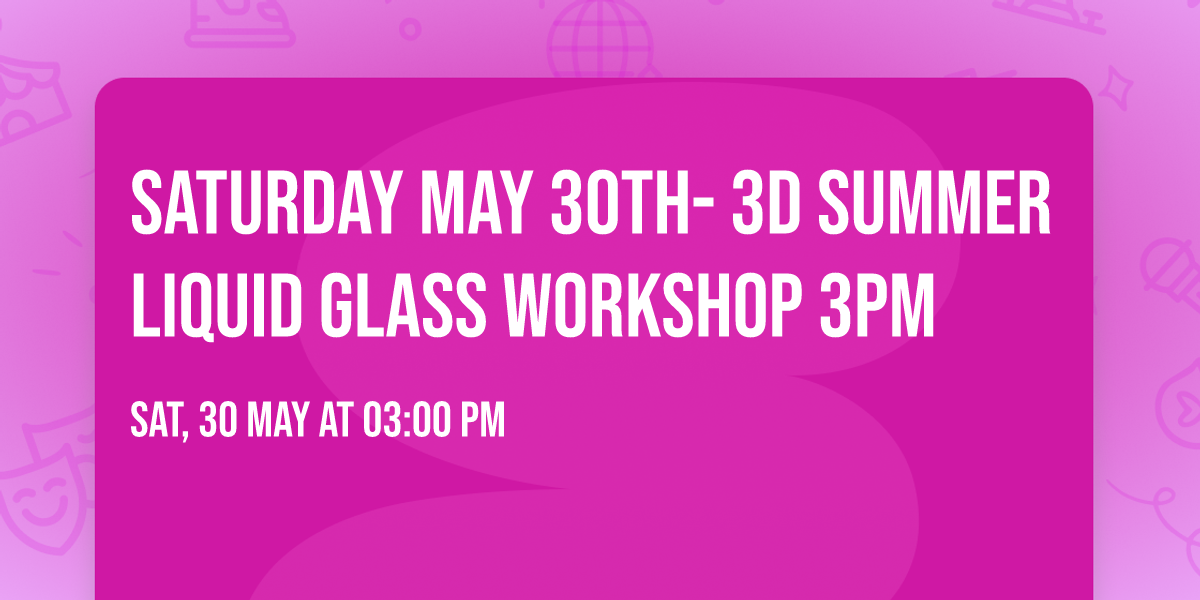 Saturday May 30th- 3D Summer Liquid Glass Workshop 3pm