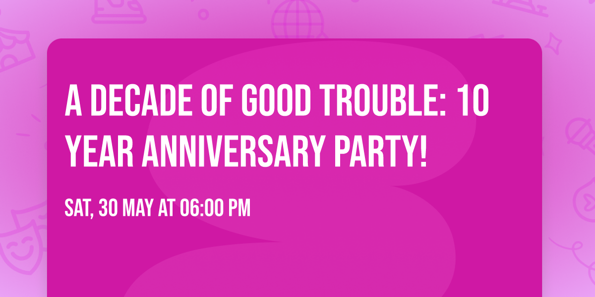 A Decade Of Good Trouble: 10 Year Anniversary Party!