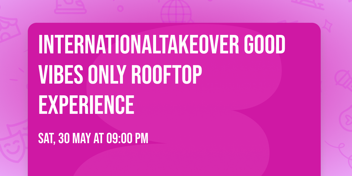 INTERNATIONALTAKEOVER GOOD VIBES ONLY ROOFTOP EXPERIENCE