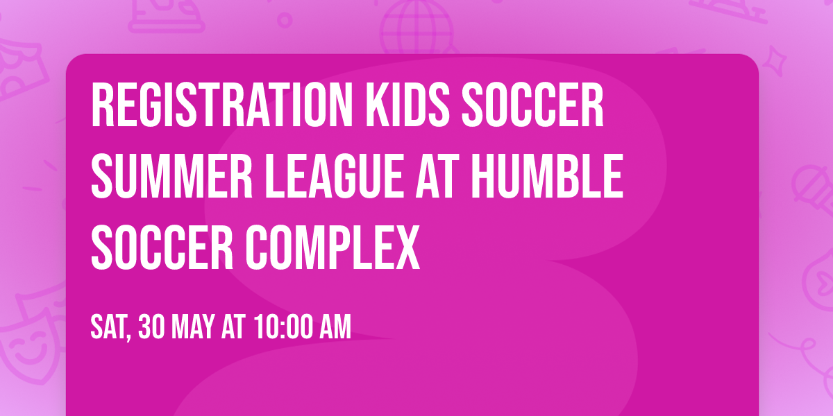 Registration kids soccer summer league  at Humble Soccer Complex 