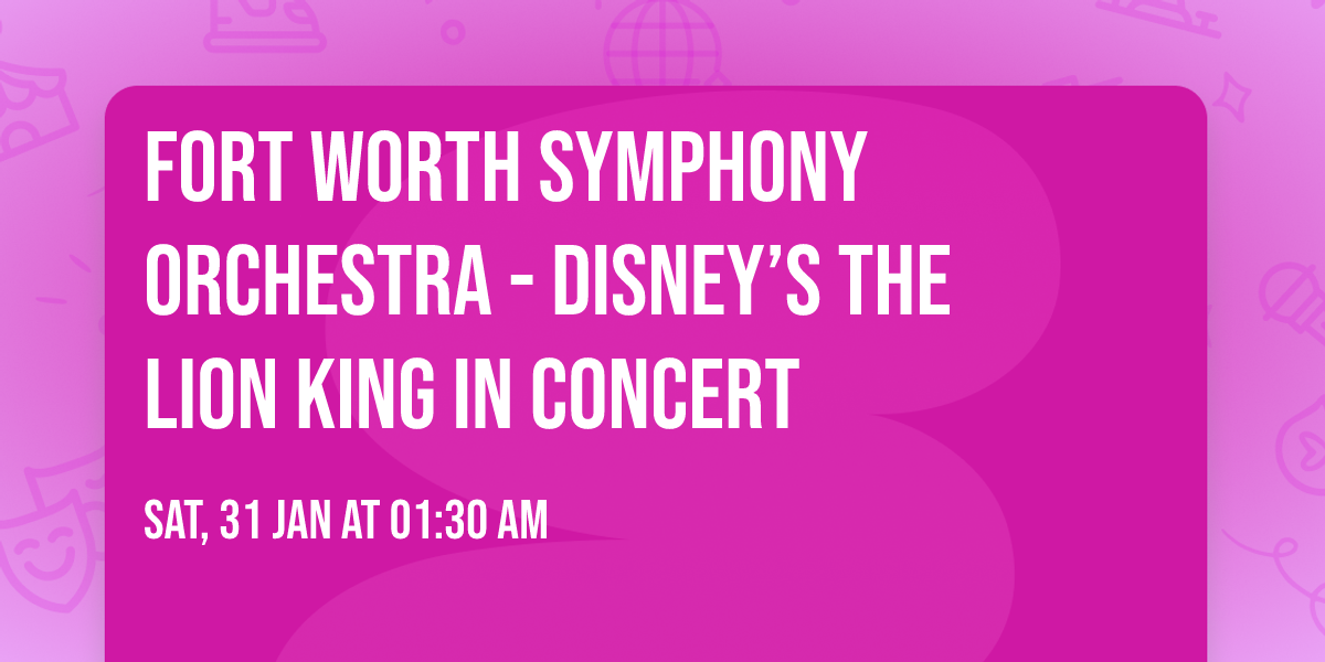Fort Worth Symphony Orchestra - Disney\u2019s The Lion King in Concert