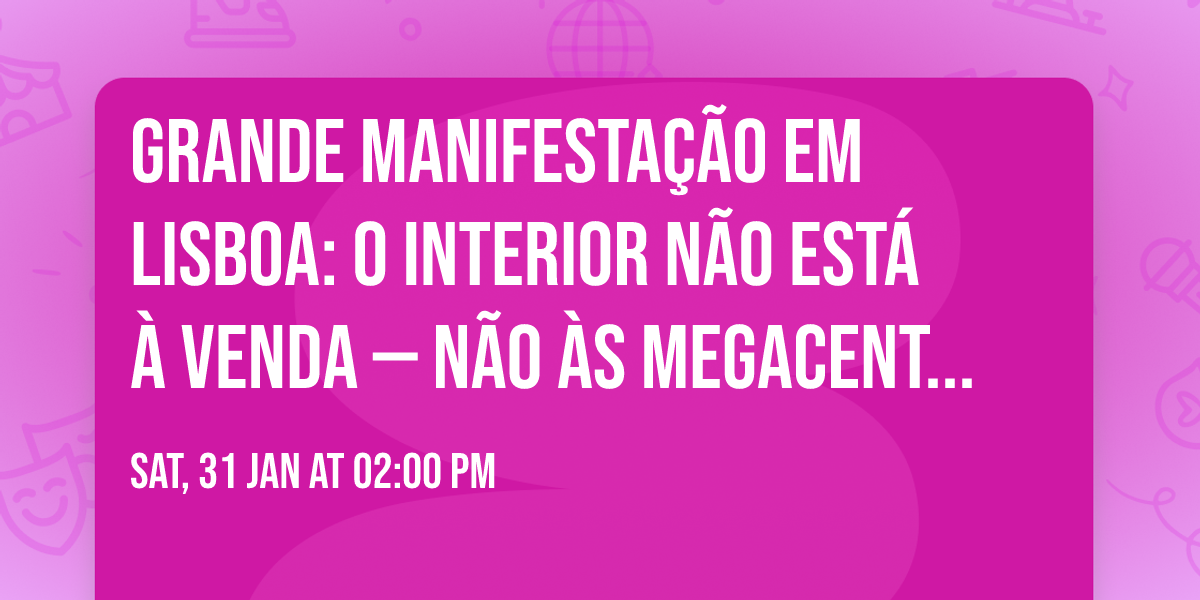 Grande manifesta\u00e7\u00e3o em Lisboa: O Interior n\u00e3o est\u00e1 \u00e0 venda \u2014 N\u00e3o \u00e0s megacentrais solares! 