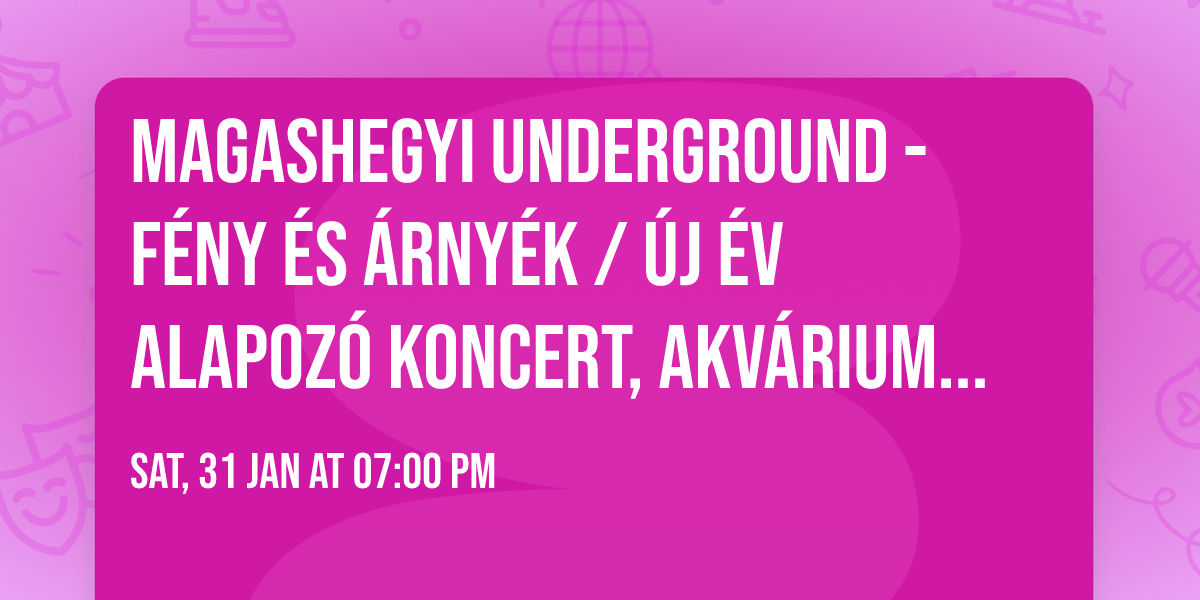 Magashegyi Underground - F\u00e9ny \u00e9s \u00c1rny\u00e9k \/ \u00daj \u00e9v alapoz\u00f3 koncert, Akv\u00e1rium Klub