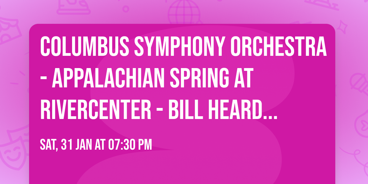 Columbus Symphony Orchestra - Appalachian Spring at RiverCenter - Bill Heard Theatre