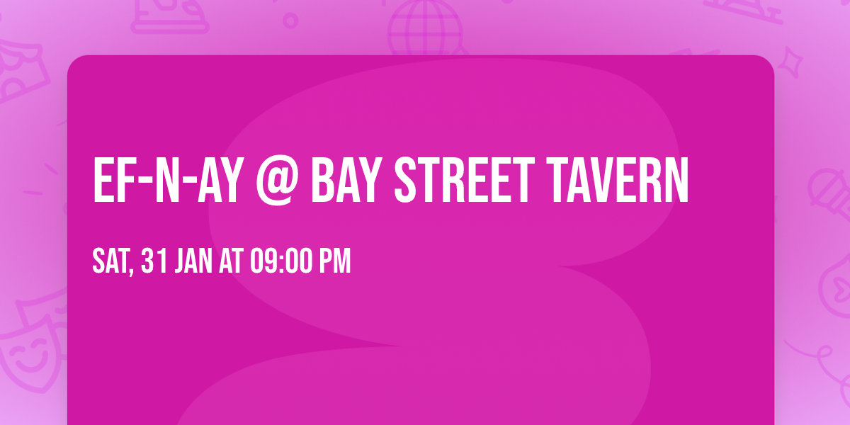EF-N-AY @ Bay Street Tavern