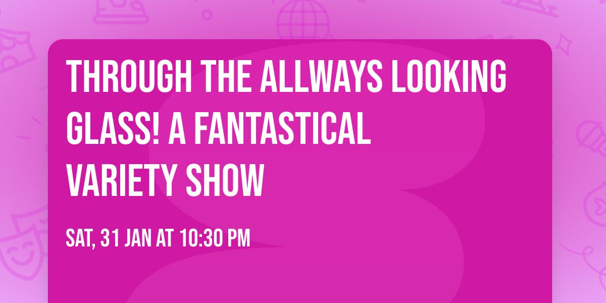 Through the AllWays Looking Glass!  A Fantastical Variety Show