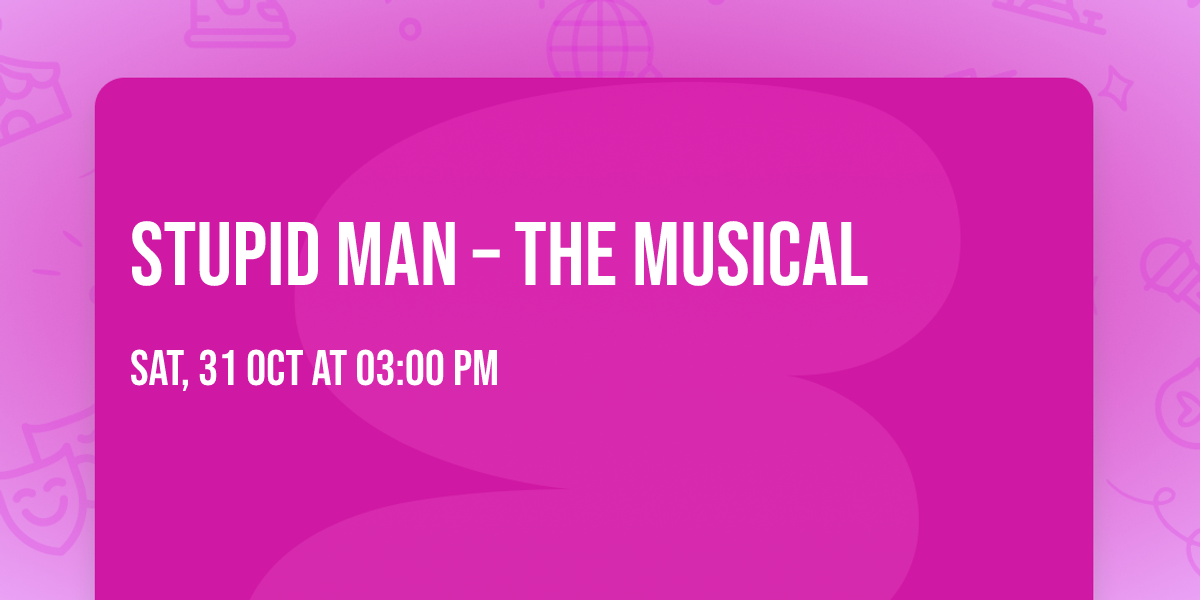 Stupid Man \u2013 The Musical