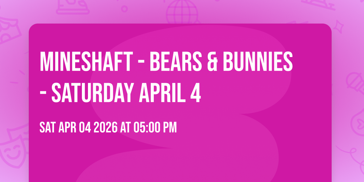 Mineshaft - Bears & Bunnies - Saturday April 4
