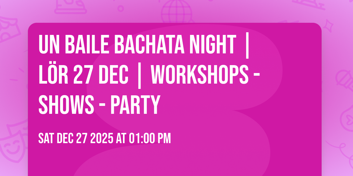 ✨ UN Baile Bachata Night | Lör 27 dec | Workshops - Shows - Party ✨