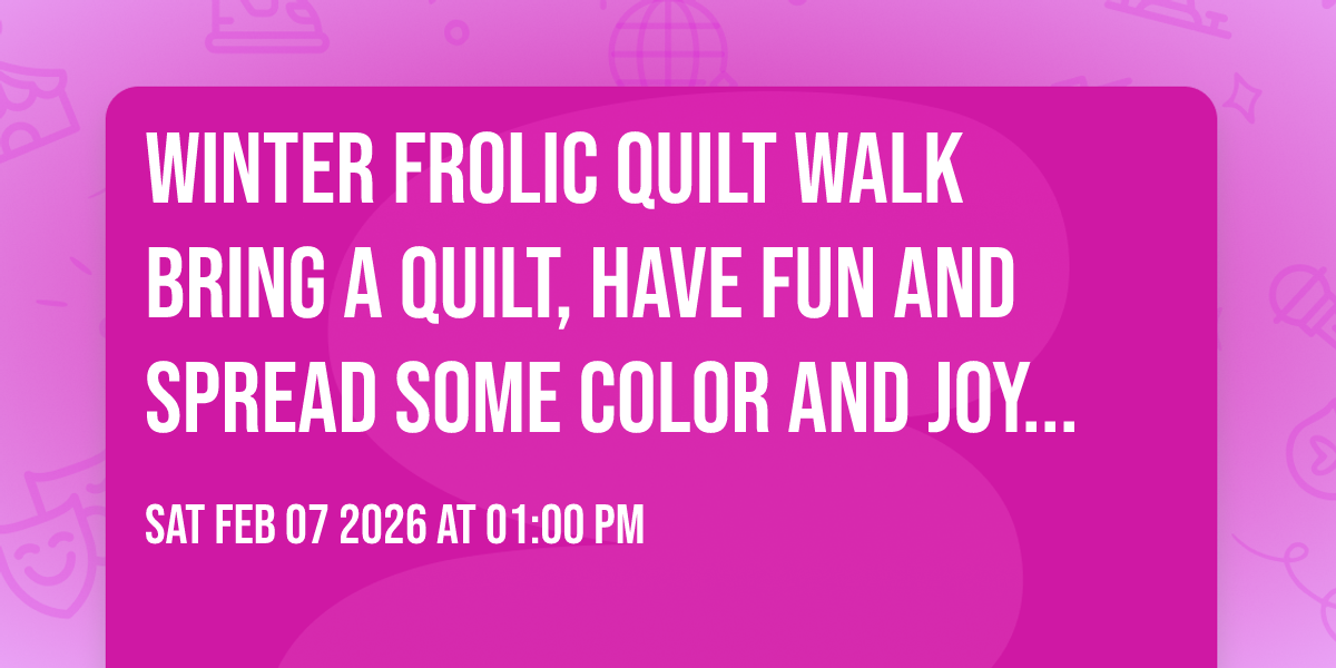 Winter Frolic Quilt Walk    Bring a quilt, have fun and spread some color and joy around town!