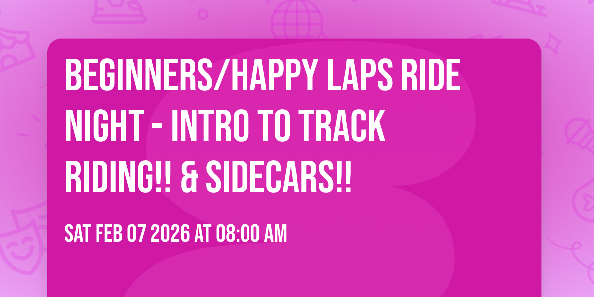 BEGINNERS/HAPPY LAPS RIDE NIGHT - INTRO TO TRACK RIDING!! & SIDECARS!!