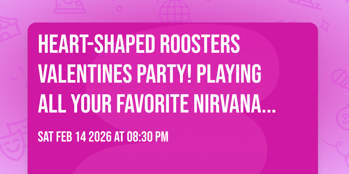 ❤ Heart-Shaped Roosters Valentines Party! Playing All your Favorite Nirvana Love Songs and more...