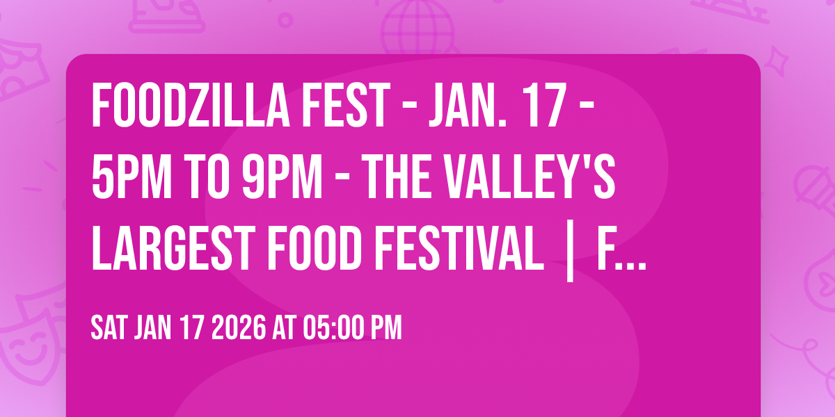 FOODZILLA Fest - Jan. 17 - 5pm to 9pm - The Valley's Largest Food Festival | Free To Attend
