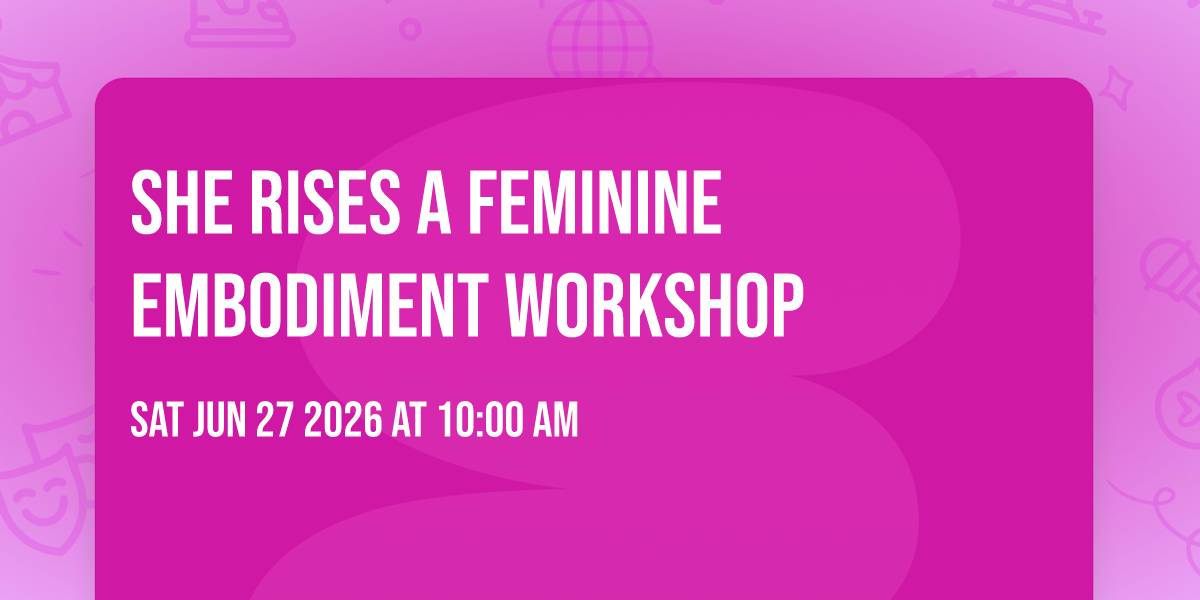 SHE  RISES a Feminine Embodiment Workshop