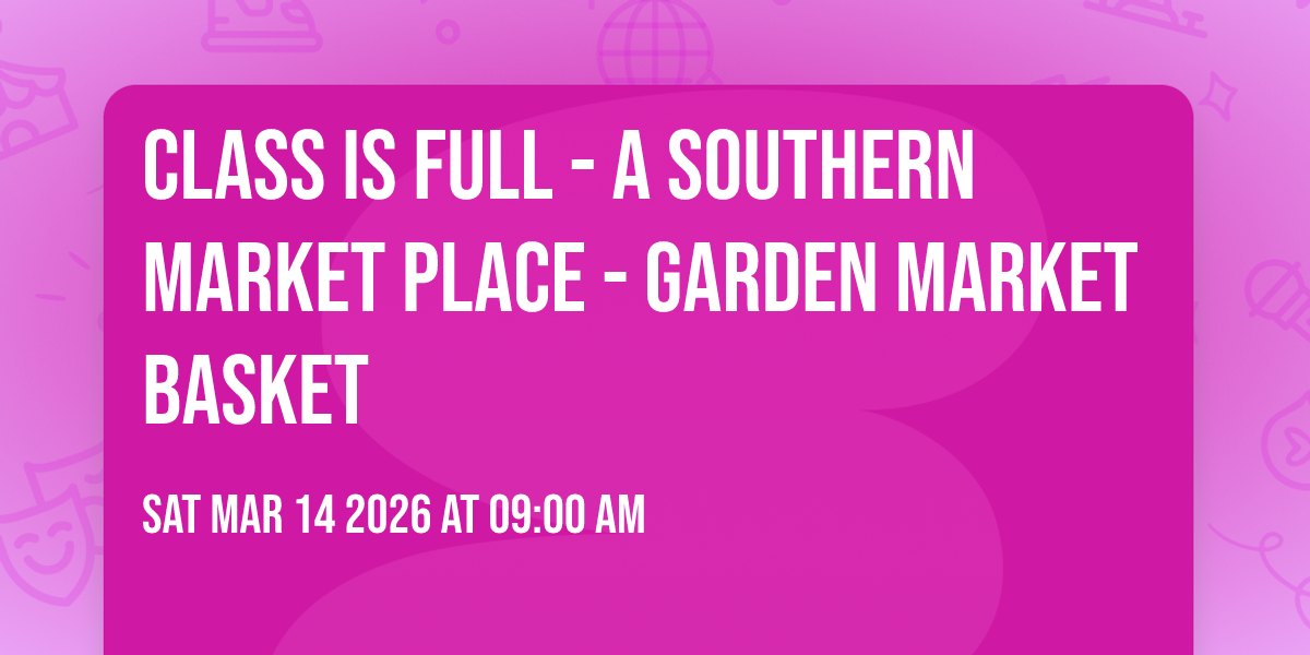 Class is Full - A Southern Market Place - Garden Market Basket