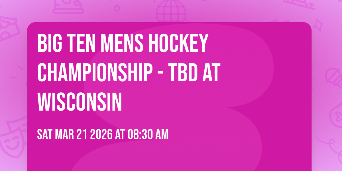 Big Ten Mens Hockey Championship - TBD at Wisconsin