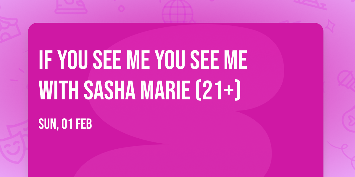 IF YOU SEE ME YOU SEE ME with Sasha Marie (21+)