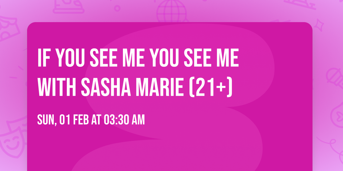 IF YOU SEE ME YOU SEE ME with Sasha Marie (21+)