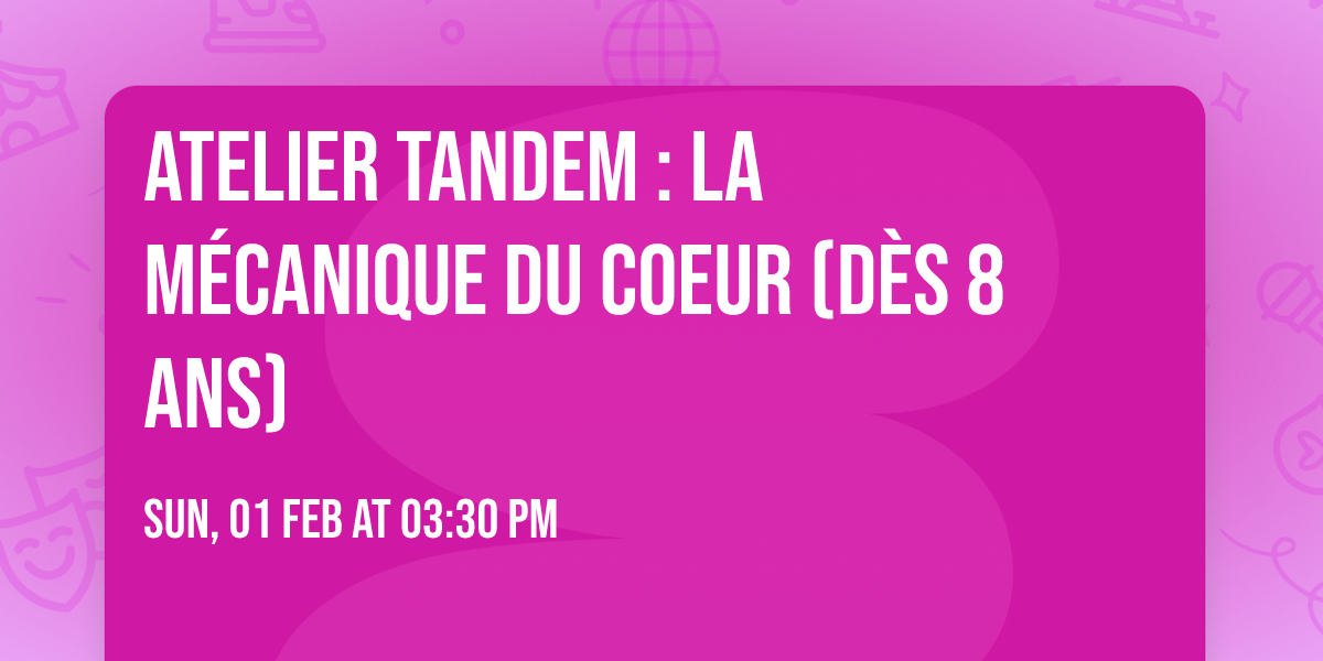 Atelier tandem : la m\u00e9canique du coeur (d\u00e8s 8 ans)