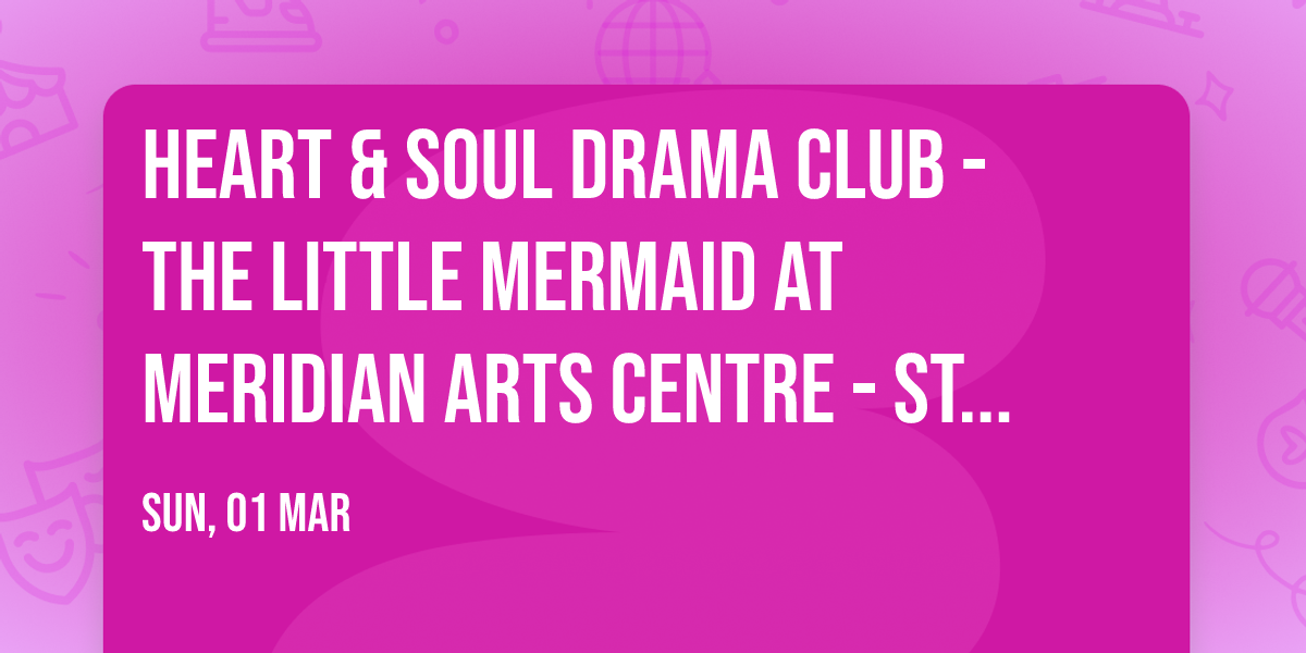 Heart & Soul Drama Club - The Little Mermaid at Meridian Arts Centre - Studio Theatre
