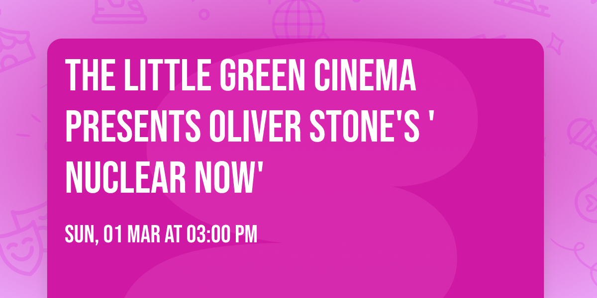 The Little Green Cinema presents Oliver Stone's 'Nuclear Now' 