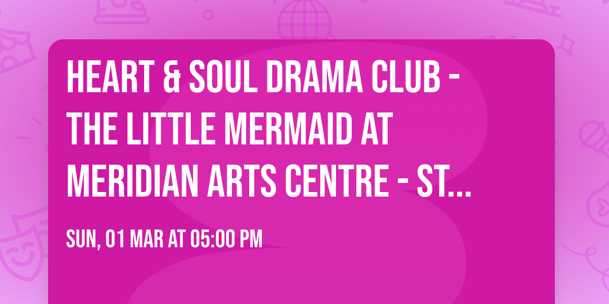 Heart & Soul Drama Club - The Little Mermaid at Meridian Arts Centre - Studio Theatre